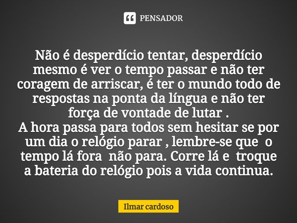 ⁠Não é desperdício tentar, desperdício mesmo é ver o tempo passar e não ter coragem de arriscar, é ter o mundo todo de respostas na ponta da língua e não ter fo... Frase de Ilmar cardoso.