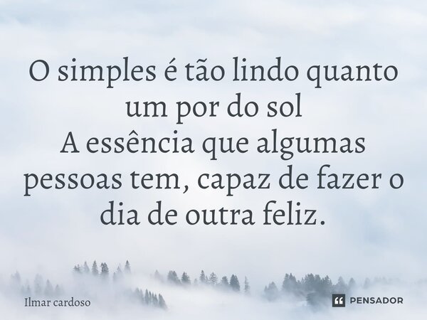 ⁠O simples é tão lindo quanto um por do sol A essência que algumas pessoas tem, capaz de fazer o dia de outra feliz.... Frase de Ilmar cardoso.