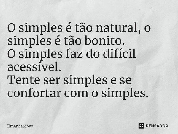 ⁠O simples é tão natural, o simples é tão bonito. O simples faz do difícil acessível. Tente ser simples e se confortar com o simples.... Frase de Ilmar cardoso.