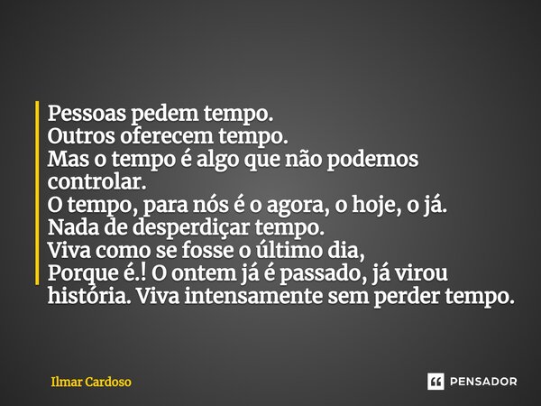 ⁠Pessoas pedem tempo. Outros oferecem tempo. Mas o tempo é algo que não podemos controlar. O tempo, para nós é o agora, o hoje, o já. Nada de desperdiçar tempo.... Frase de Ilmar cardoso.