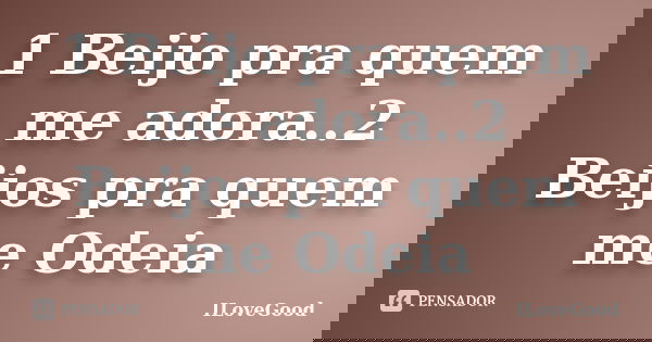1 Beijo pra quem me adora..2 Beijos pra quem me Odeia... Frase de ILoveGood.