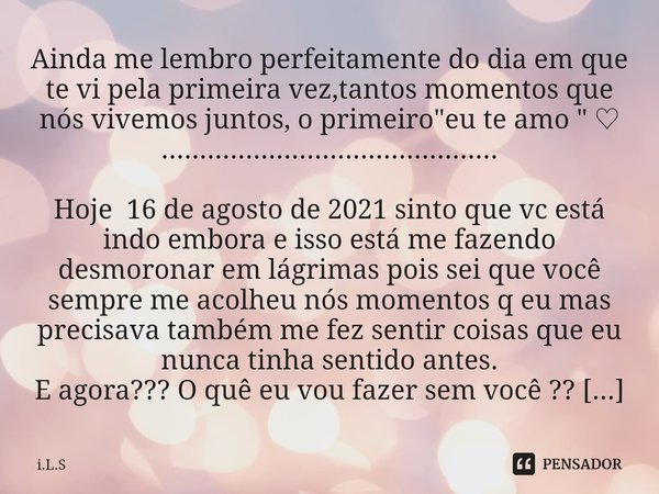 ⁠Ainda me lembro perfeitamente do dia em que te vi pela primeira vez,tantos momentos que nós vivemos juntos, o primeiro "eu te amo " ♡ .................. Frase de i.L.S.