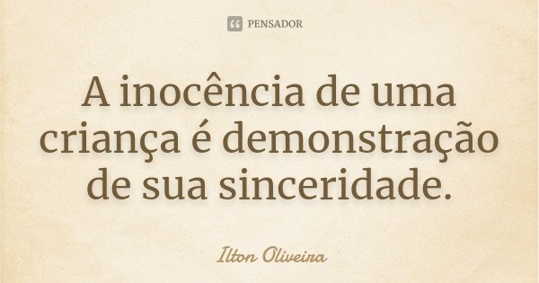 A inocência de uma criança é demonstração de sua sinceridade.... Frase de Ilton Oliveira.