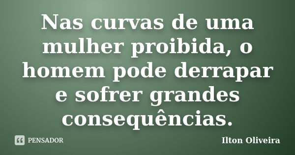 Nas curvas de uma mulher proibida, o homem pode derrapar e sofrer grandes consequências.... Frase de ilton oliveira.