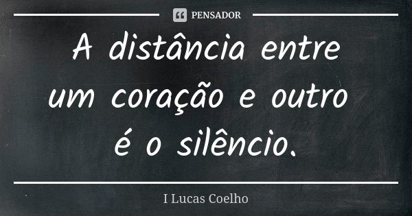 A distância entre um coração e outro é o silêncio.... Frase de I Lucas Coelho.
