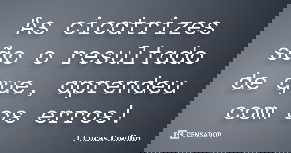 As cicatrizes são o resultado de que, aprendeu com os erros!... Frase de I Lucas Coelho.