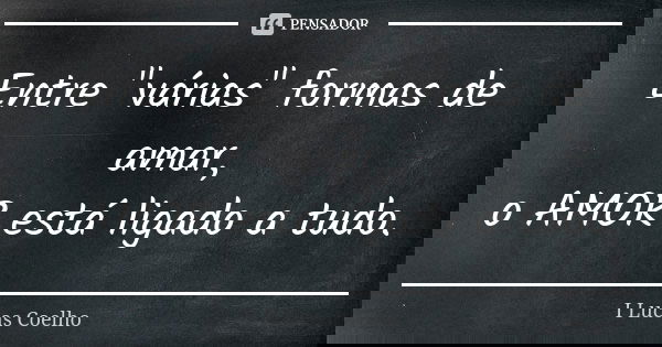 Entre "várias" formas de amar, o AMOR está ligado a tudo.... Frase de I Lucas Coelho.