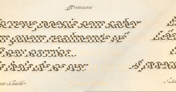 Escreve poesia sem saber Lêem quem realmente vê O seu sorriso... A poesia bela de se ver.... Frase de I Lucas Coelho.