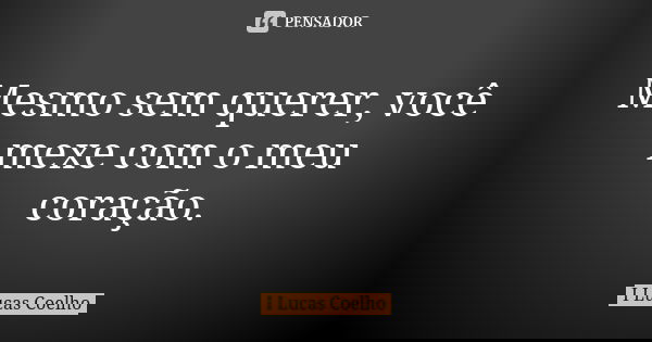 Mesmo sem querer, você mexe com o meu coração.... Frase de I Lucas Coelho.