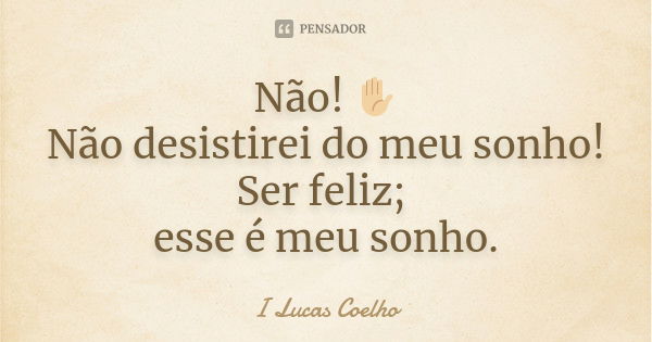 Não! ✋🏼 Não desistirei do meu sonho! Ser feliz; esse é meu sonho.... Frase de I Lucas Coelho.