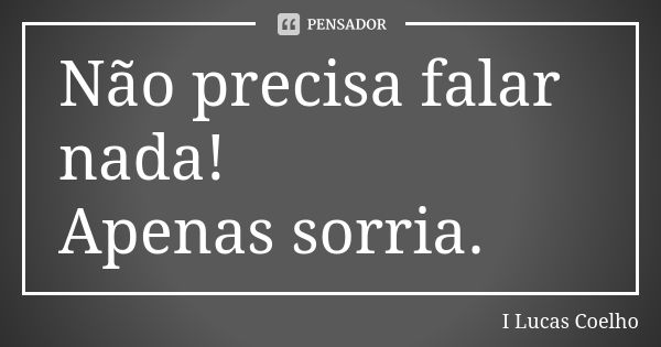 Não precisa falar nada! Apenas sorria.... Frase de I Lucas Coelho.