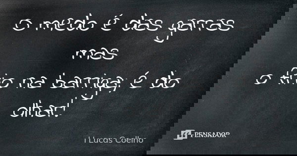 O medo é das garras mas o frio na barriga; é do olhar!... Frase de I Lucas Coelho.