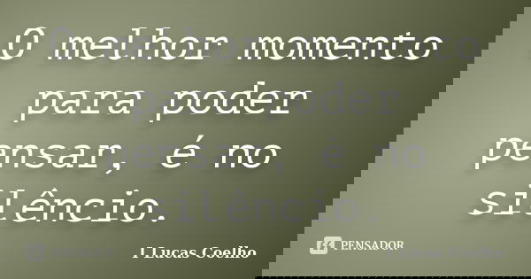 O melhor momento para poder pensar, é no silêncio.... Frase de I Lucas Coelho.