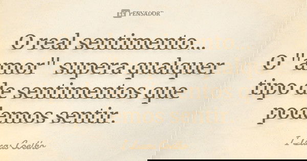 O real sentimento... O "amor" supera qualquer tipo de sentimentos que podemos sentir.... Frase de I Lucas Coelho.