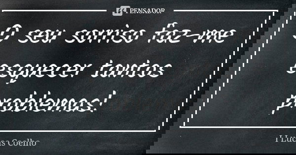 O seu sorriso faz-me esquecer tantos problemas!... Frase de I Lucas Coelho.