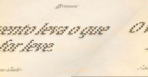 O vento leva o que for leve.... Frase de I Lucas Coelho.