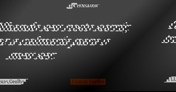 Olhando seu rosto sorrir, traz a calmaria para o meu ser.... Frase de I Lucas Coelho.