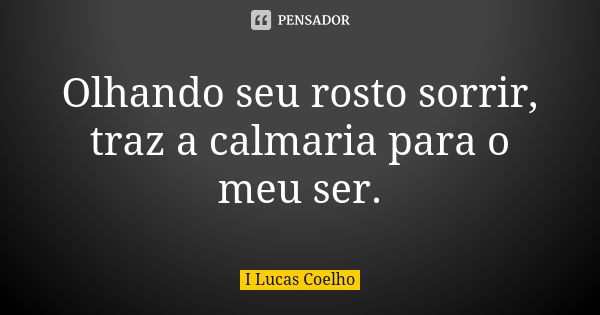 Olhando seu rosto sorrir, traz a calmaria para o meu ser.... Frase de I Lucas Coelho.