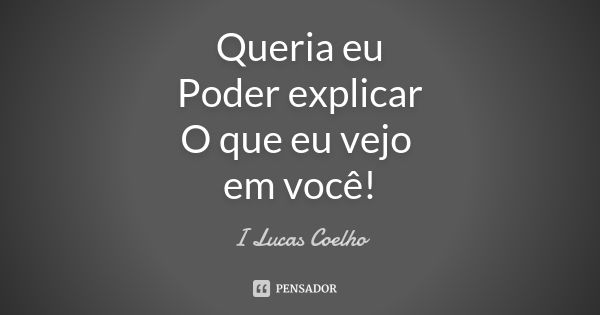 Queria eu Poder explicar O que eu vejo em você!... Frase de I Lucas Coelho.