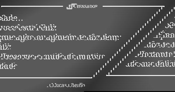 Sabe… Se você está Feliz. É porque algo ou alguém te faz bem; faz-te feliz. Portanto! Preserve e cuide do motivo da sua felicidade.... Frase de I Lucas Coelho.