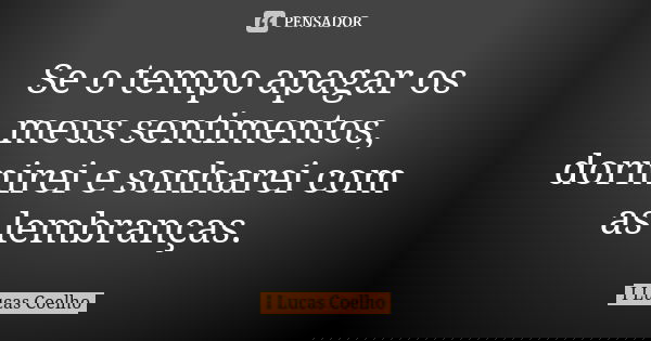 Se o tempo apagar os meus sentimentos, dormirei e sonharei com as lembranças.... Frase de I Lucas Coelho.