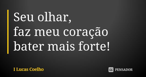 Seu olhar, faz meu coração bater mais forte!... Frase de I Lucas Coelho.