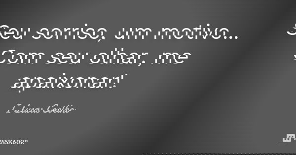 Seu sorriso, um motivo... Com seu olhar, me apaixonar!... Frase de I Lucas Coelho.