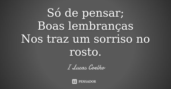 Só de pensar; Boas lembranças Nos traz um sorriso no rosto.... Frase de I Lucas Coelho.
