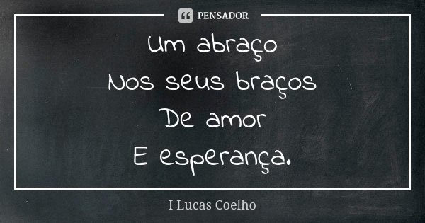 Um abraço Nos seus braços De amor E esperança.... Frase de I Lucas Coelho.