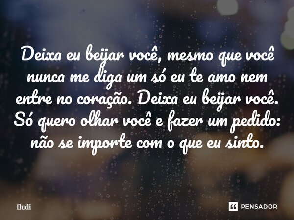 ⁠Deixa eu beijar você, mesmo que você nunca me diga um só eu te amo nem entre no coração. Deixa eu beijar você. Só quero olhar você e fazer um pedido: não se im... Frase de Iludi.