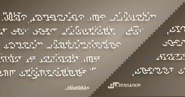 "Não preciso me iludir pra eu ser iludida. Eu sei crair labirintos sozinha e ainda me perco com dignidade"... Frase de iludidas.