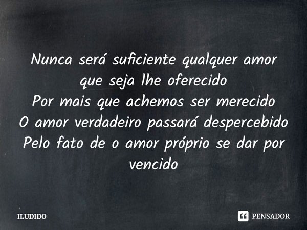 ⁠Nunca será suficiente qualquer amor que seja lhe oferecido
Por mais que achemos ser merecido
O amor verdadeiro passará despercebido
Pelo fato de o amor próprio... Frase de ILUDIDO.