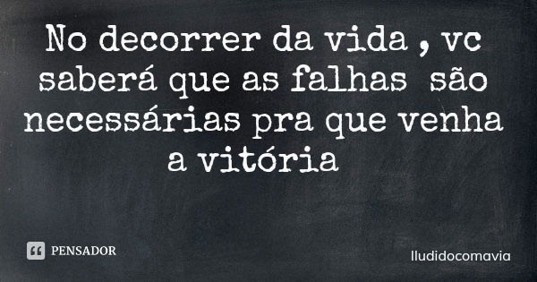 No decorrer da vida , vc saberá que as falhas são necessárias pra que venha a vitória... Frase de Iludidocomavia.