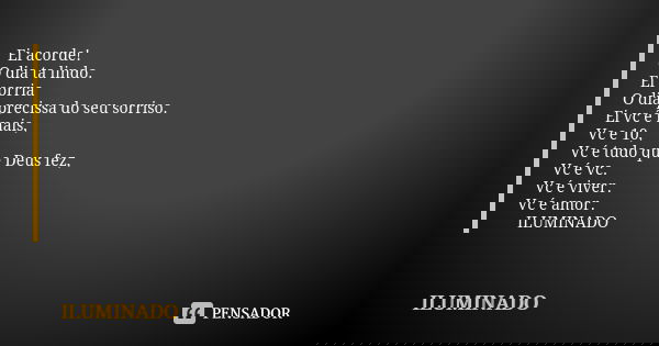 Ei acorde! O dia ta lindo. Ei sorria O dia precissa do seu sorriso. Ei vc é mais, Vc e 10, Vc é tudo que Deus fez, Vc é vc. Vc é viver. Vc é amor. 💡ILUMINADO💡... Frase de ILUMINADO.