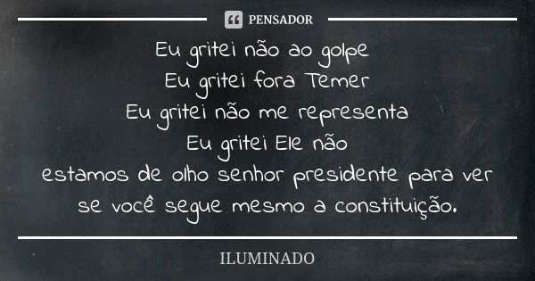 Eu gritei não ao golpe Eu gritei fora Temer Eu gritei não me representa Eu gritei Ele não estamos de olho senhor presidente para ver se você segue mesmo a const... Frase de ILUMINADO.