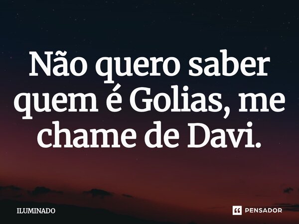 ⁠Não quero saber quem é Golias, me chame de Davi.... Frase de ILUMINADO.