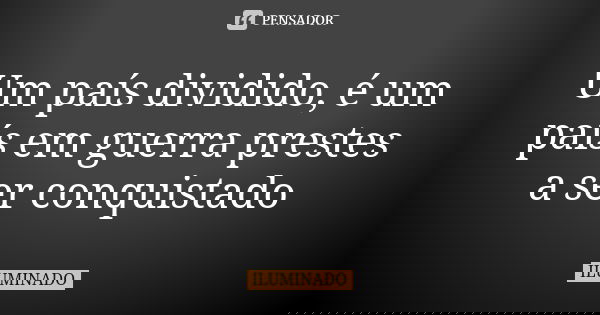Um país dividido, é um país em guerra prestes a ser conquistado... Frase de ILUMINADO.