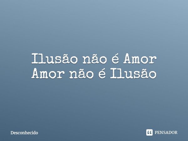 Ilusão não é Amor Amor não é Ilusão