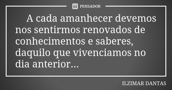 🌹A cada amanhecer devemos nos sentirmos renovados de conhecimentos e saberes, daquilo que vivenciamos no dia anterior...📒🖊🙏... Frase de Ilzimar Dantas.