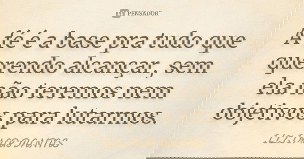 A fé é a base pra tudo que querendo alcançar, sem ela não teremos nem objetivos para lutarmos.... Frase de Ilzimar Dantas.