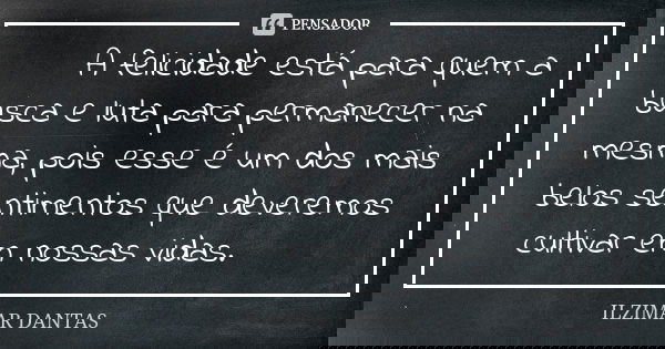 😘😘 A felicidade está para quem a busca e luta para permanecer na mesma, pois esse é um dos mais belos sentimentos que deveremos cultivar em nossas vidas.😘😘... Frase de Ilzimar Dantas.