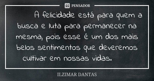 😘😘 A felicidade está para quem a busca e luta para permanecer na mesma, pois esse é um dos mais belos sentimentos que deveremos cultivar em nossas vidas.😘😘... Frase de Ilzimar Dantas.