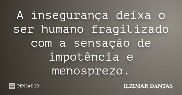 A insegurança deixa o ser humano fragilizado com a sensação de impotência e menosprezo.... Frase de Ilzimar Dantas.