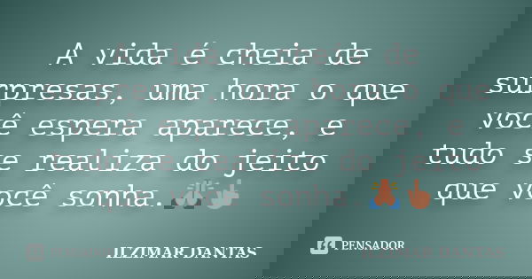 A vida é cheia de surpresas, uma hora o que você espera aparece, e tudo se realiza do jeito que você sonha.🙏👆... Frase de Ilzimar Dantas.