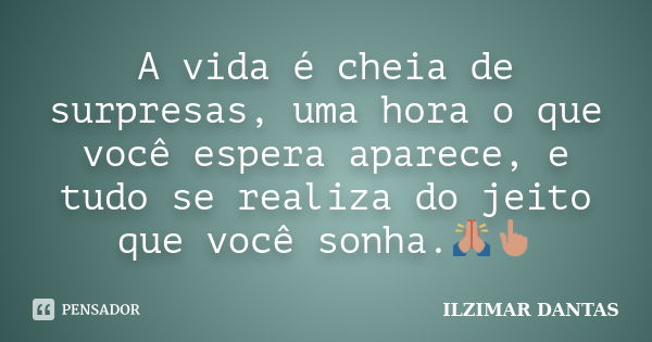 A vida é cheia de surpresas, uma hora o que você espera aparece, e tudo se realiza do jeito que você sonha.🙏👆... Frase de Ilzimar Dantas.