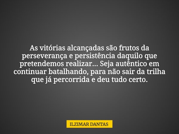 As vitórias alcançadas são frutos da perseverança e persistência daquilo que pretendemos realizar... Seja autêntico em continuar batalhando, para não sair da tr... Frase de ILZIMAR DANTAS.