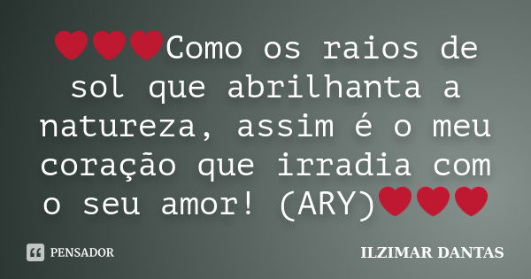 ❤️❤️❤️Como os raios de sol que abrilhanta a natureza, assim é o meu coração que irradia com o seu amor! (ARY)❤️❤️❤️... Frase de Ilzimar Dantas.