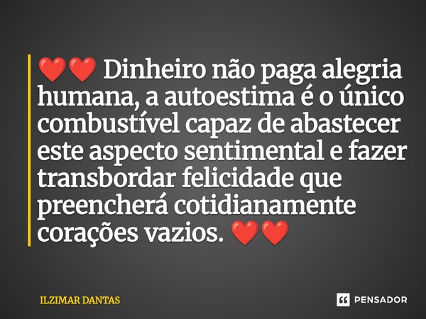 ❤️❤️ Dinheiro não paga alegria humana, a autoestima é o único combustível capaz de abastecer este aspecto sentimental e fazer transbordar felicidade que preench... Frase de ILZIMAR DANTAS.