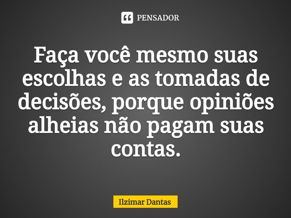 ⁠Faça você mesmo suas escolhas e as tomadas de decisões, porque opiniões alheias não pagam suas contas.... Frase de ILZIMAR DANTAS.