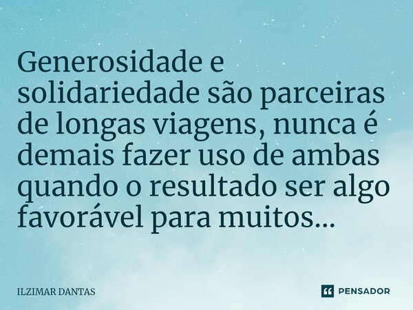 ⁠Generosidade e solidariedade são parceiras de longas viagens, nunca é demais fazer uso de ambas quando o resultado ser algo favorável para muitos...... Frase de ILZIMAR DANTAS.